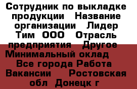 Сотрудник по выкладке продукции › Название организации ­ Лидер Тим, ООО › Отрасль предприятия ­ Другое › Минимальный оклад ­ 1 - Все города Работа » Вакансии   . Ростовская обл.,Донецк г.